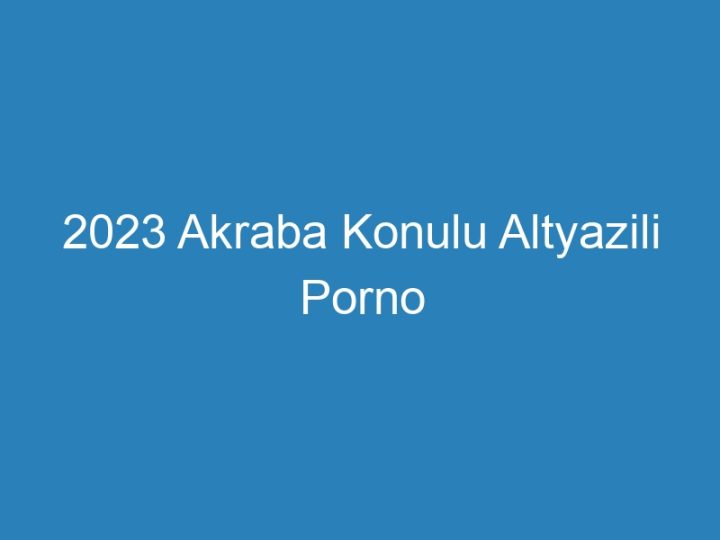 2023 Akraba Konulu Altyazili Porno