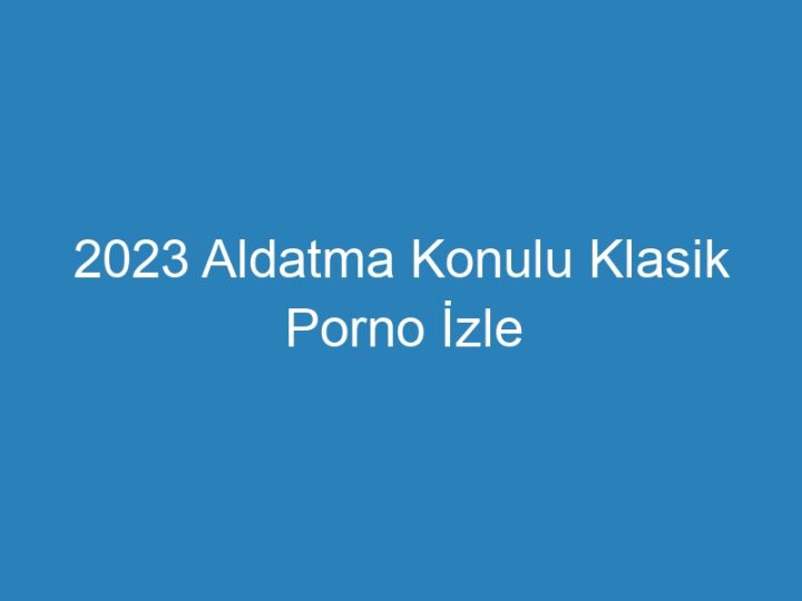 2023 Aldatma Konulu Klasik Porno İzle