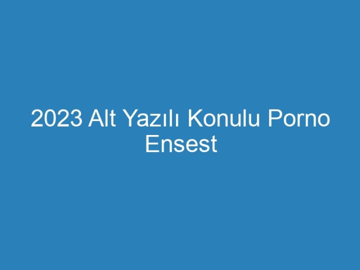 2023 Alt Yazılı Konulu Porno Ensest