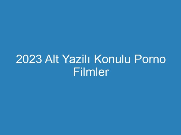 2023 Alt Yazilı Konulu Porno Filmler