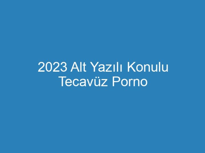2023 Alt Yazılı Konulu Tecavüz Porno