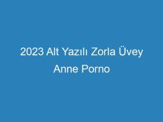 2023 Alt Yazılı Zorla Üvey Anne Porno<span class=