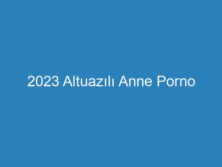2023 Altuazılı Anne Porno