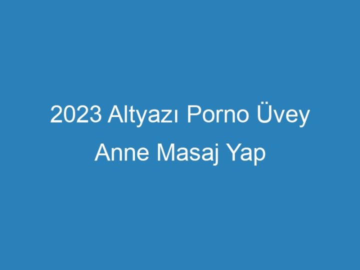 2023 Altyazı Porno Üvey Anne Masaj Yap