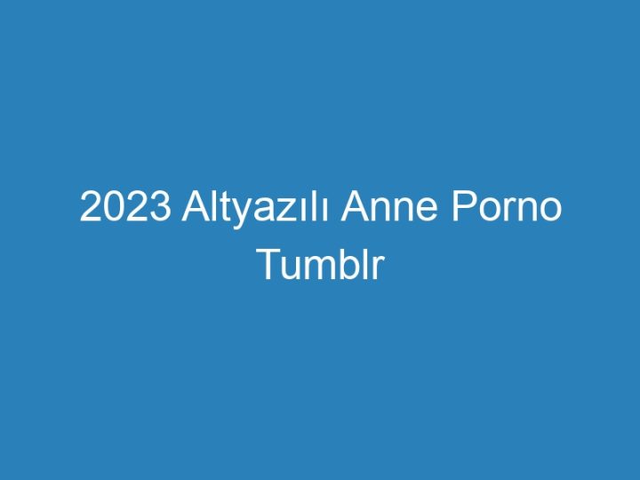 2023 Altyazılı Anne Porno Tumblr