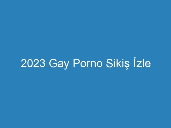 2023 Gay Porno Sikiş İzle
