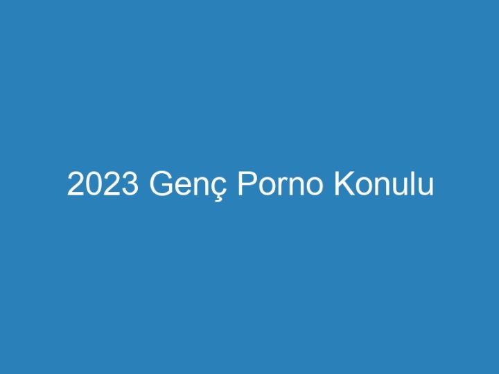 2023 Genç Porno Konulu