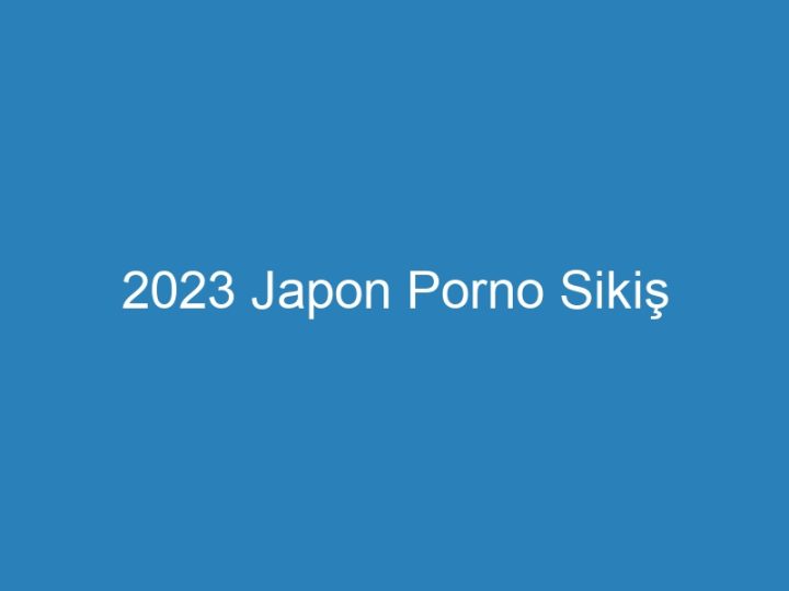 2023 Japon Porno Sikiş