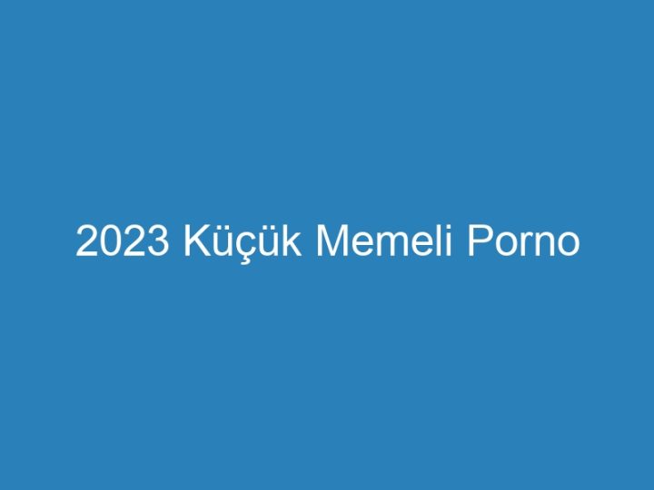 2023 Küçük Memeli Porno