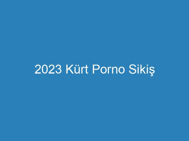 2023 Kürt Porno Sikiş