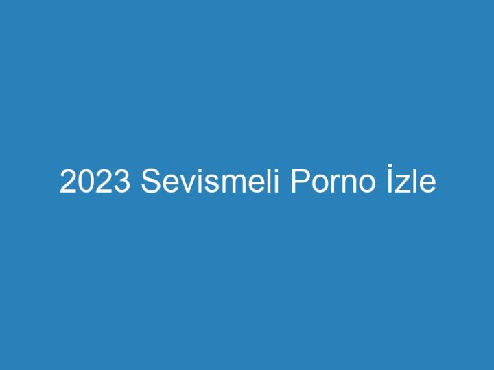 2023 Sevismeli Porno İzle