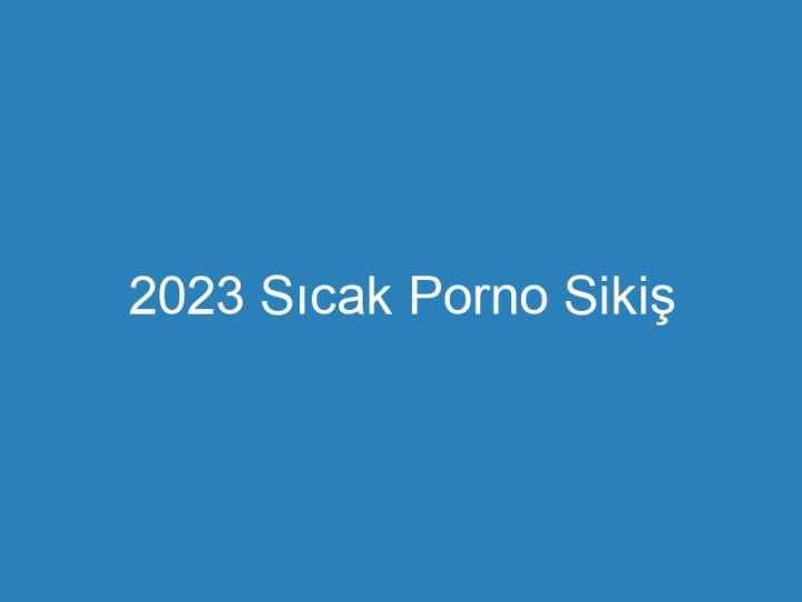 2023 Sıcak Porno Sikiş