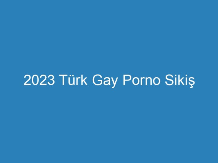 2023 Türk Gay Porno Sikiş