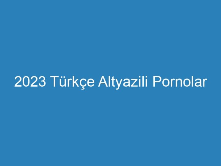 2023 Türkçe Altyazili Pornolar