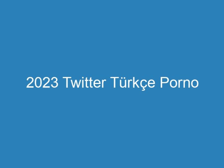 2023 Twitter Türkçe Porno