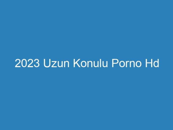 2023 Uzun Konulu Porno Hd