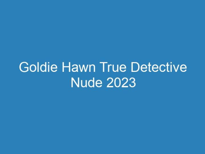 Goldie Hawn True Detective Nude 2023