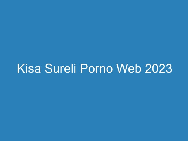 Kisa Sureli Porno Web 2023