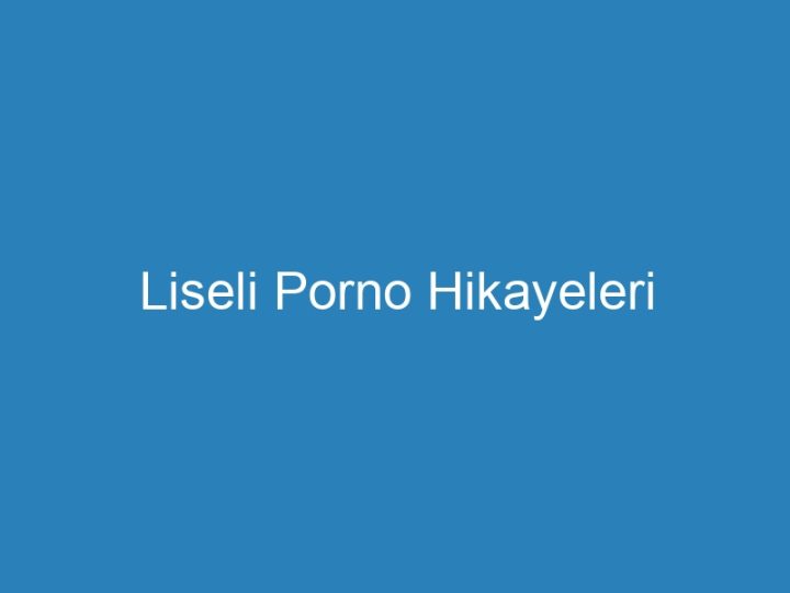 Liseli Porno Hikayeleri