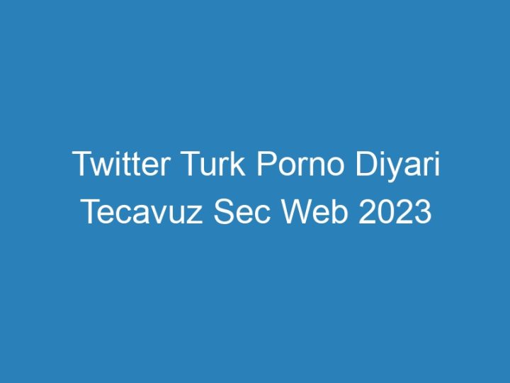 Twitter Turk Porno Diyari Tecavuz Sec Web 2023