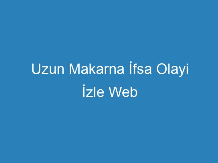 Uzun Makarna İfsa Olayi İzle Web